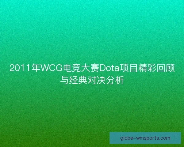 2011年WCG电竞大赛Dota项目精彩回顾与经典对决分析 2011年WCG电竞大赛Dota项目精彩回顾与经典对决分析
