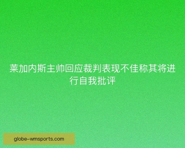 莱加内斯主帅回应裁判表现不佳称其将进行自我批评