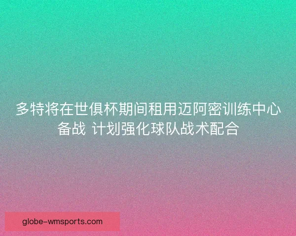 多特将在世俱杯期间租用迈阿密训练中心备战 计划强化球队战术配合